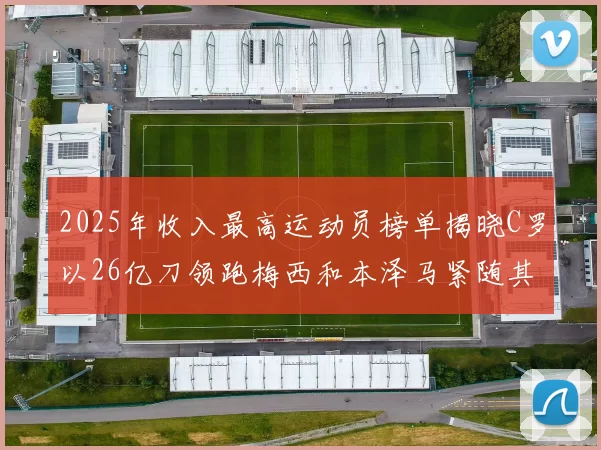 2025年收入最高运动员榜单揭晓C罗以26亿刀领跑梅西和本泽马紧随其后