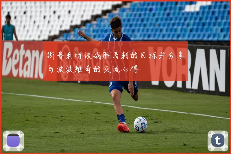 斯普利特谈战胜马刺的目标并分享与波波维奇的交流心得