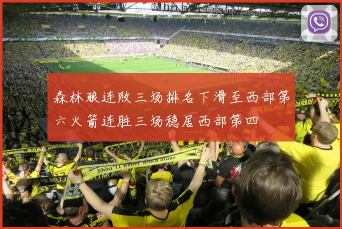 森林狼连败三场排名下滑至西部第六火箭连胜三场稳居西部第四