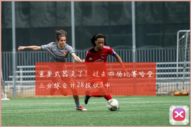 重要武器没了！过去四场比赛哈登三分球合计28投仅5中