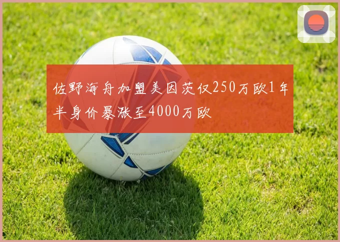 佐野海舟加盟美因茨仅250万欧1年半身价暴涨至4000万欧