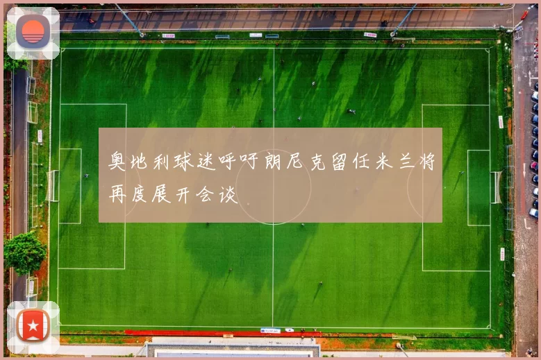 奥地利球迷呼吁朗尼克留任米兰将再度展开会谈