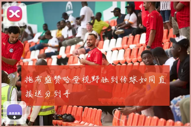 拖布盛赞哈登视野独到传球如同直接送分到手