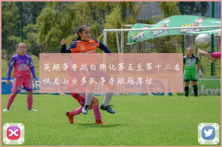 英超争夺战白热化第五至第十二名仅差七分多队争夺欧冠席位