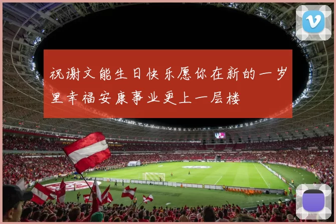 祝谢文能生日快乐愿你在新的一岁里幸福安康事业更上一层楼