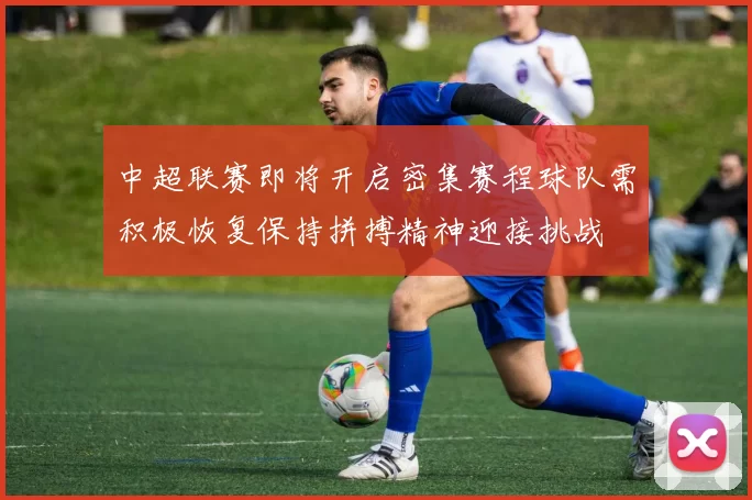 中超联赛即将开启密集赛程球队需积极恢复保持拼搏精神迎接挑战